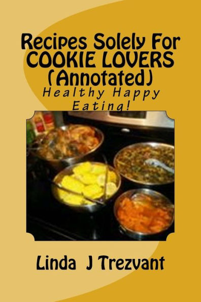 Recipes Solely For COOKIE LOVERS (Annotated): Healthy Happy Eating!