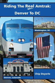 Title: Riding The Real Amtrak: Denver To DC: What You Need To Know When Traveling By Amtrak Between Denver and D.C., Author: Chip Deyerle