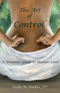 Title: The Art Of Control: A Woman's Guide To Bladder Care, Author: Pt Leslie M Parker