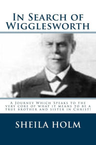 Title: In Search of Wigglesworth: A Journey Which Speaks To The Very Core..., Author: Sheila Holm