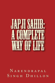 Title: JAPJI Sahib: A Complete Way of Life: A Commentary alongwith Unique Translation, Author: Narendrapal Singh Dhillon