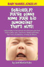 Seriously? You're Gonna Name Your Kid Almondine? That's Nuts!: Unique baby names parents should never give their kids as jokes, puns, one-liners, double entendres, bon mots, amphibolies, comedy & silliness.