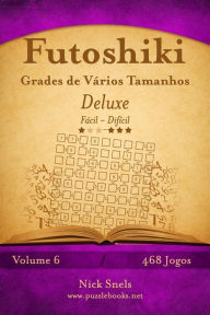 Title: Futoshiki Grades de Vários Tamanhos Deluxe - Fácil ao Difícil - Volume 6 - 474 Jogos, Author: Nick Snels