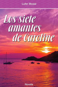 Title: Los Siete Amantes de Caroline: Belleza y poder, sin el amor verdadero, Author: Lufer Musal