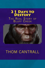 Title: 21 Days to Destiny: The Real Story of Bluff Creek, Author: Thom Cantrall