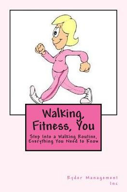 Walking, Fitness, You: Step Into a Walking Routine, Everything You Need to Know