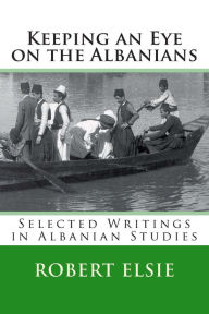 Title: Keeping an Eye on the Albanians: Selected Writings in the Field of Albanian Studies, Author: Robert Elsie