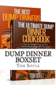 Title: Dump Dinner Boxset: The Ultimate Dump Dinner Cookbook + the Best Dump Dinners Cookbook: Quick & Easy Dump Dinner Recipes for Busy People (Dump Dinners Cookbook, Slower Cooker Recipes, Slower Recipes), Author: Tom Soule