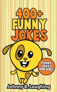 Title: 400+ Funny Jokes: Funny Jokes for Kids, Author: Johnny B. Laughing