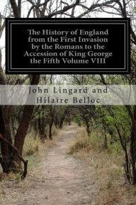 Title: The History of England from the First Invasion by the Romans to the Accession of King George the Fifth Volume VIII, Author: John Lingard and Hilaire Belloc