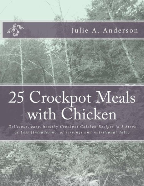 25 Crockpot Meals with Chicken: Delicious, easy, healthy Crockpot Chicken Recipes in 3 Steps or Less (Includes no. of servings and nutritional data)