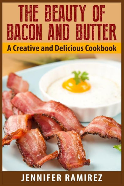 The Beauty of Bacon and Butter: A Creative and Delicious Cookbook