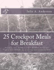 Title: 25 Crockpot Meals for Breakfast: Delicious, easy, healthy Crockpot Breakfast Recipes in 3 Steps or Less (Includes no. of servings and nutritional data), Author: Joyce Zborower