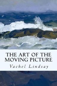 Title: The Art of the Moving Picture, Author: Vachel Lindsay