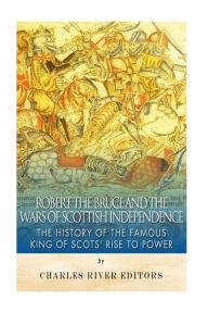 Title: Robert the Bruce and the Wars of Scottish Independence: The History of the Famous King of Scots' Rise to Power, Author: Charles River