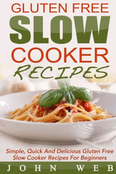 Gluten Free: Gluten Free Slow Cooker Recipes - Simple, Quick And Delicious Gluten Free Slow Cooker Recipes For Beginners