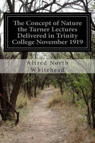 Title: The Concept of Nature the Tarner Lectures Delivered in Trinity College November 1919, Author: Alfred North Whitehead