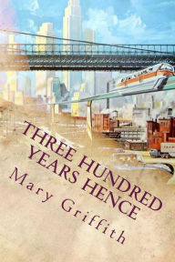 Title: Three Hundred Years Hence: Illustrated, Author: Mary Griffith