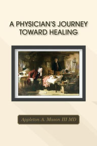Title: A Physician's Journey Toward Healing, Author: M D Appleton a Mason III