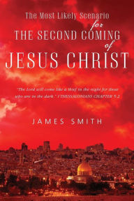 Title: The Most Likely Scenario for The Second Coming of Jesus Christ, Author: James Smith