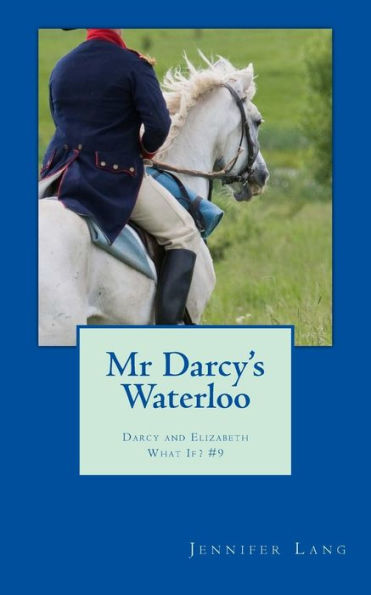 Mr Darcy's Waterloo: Darcy and Elizabeth What If? #9