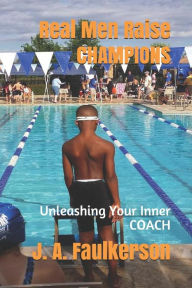 Title: Real Men Raise Champions: Unleashing Your Inner Coach, Author: J a Faulkerson