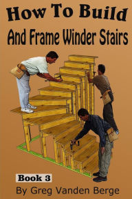 Title: How To Build And Frame Winder Stairs, Author: Greg Vanden Berge