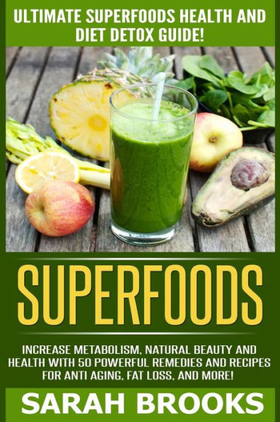 Superfoods: Ultimate Superfoods Health And Diet Detox Guide! Increase Metabolism, Natural Beauty And Health With 50 Powerful Remedies And Recipes For Anti-Aging, Fat Loss, And More!