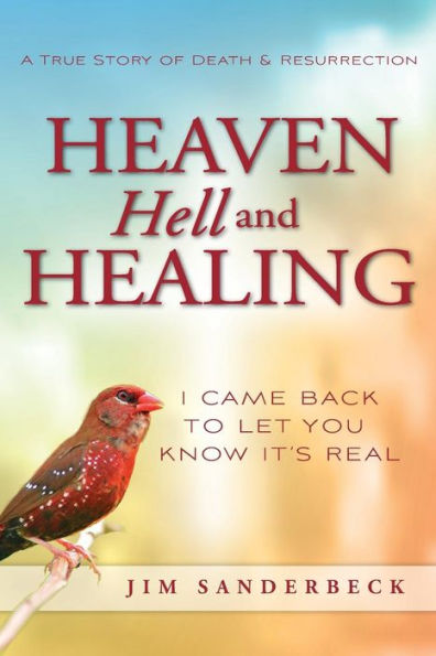 Heaven Hell and Healing: I Came Back to Let You Know It's Real