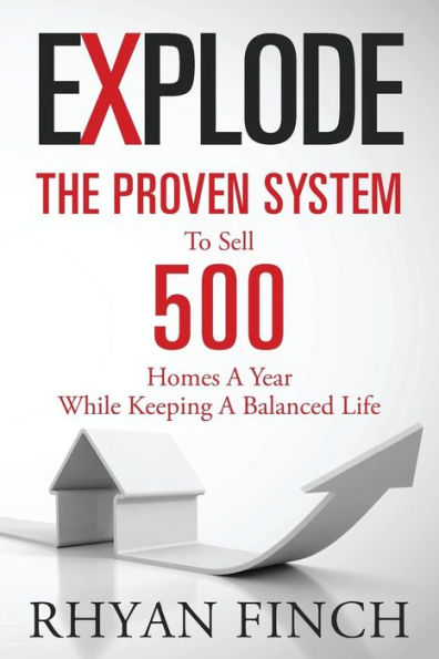 Explode: The Proven System To Sell 500 Homes A Year While Keeping A Balanced Life