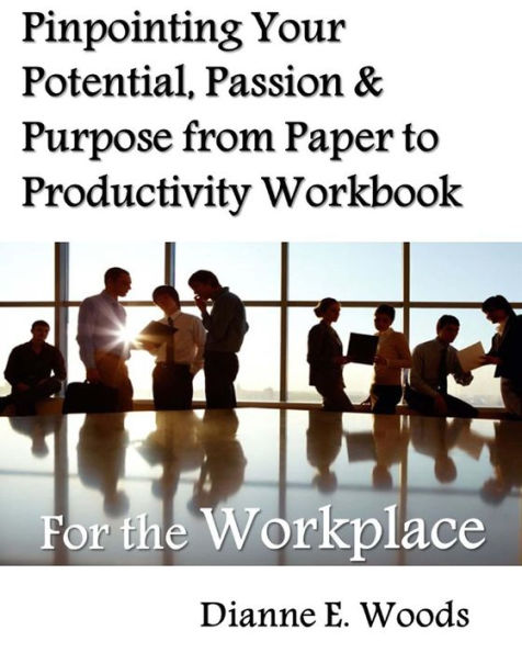 Pinpointing Your Potential, Passion, and Purpose from Paper to Productivity for the Workplace