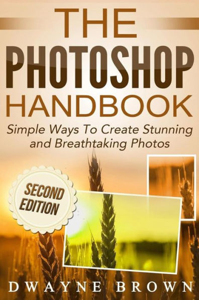 The Photoshop Handbook: Simple Ways to Create Visually Stunning and Breathtaking Photos