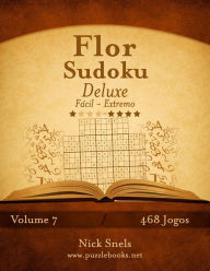 Title: Flor Sudoku Deluxe - Fácil ao Extremo - Volume 7 - 468 Jogos, Author: Nick Snels