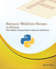 Title: Selenium Webdriver Recipes in Python: The Problem Solving Guide to Selenium Webdriver in Python, Author: Zhimin Zhan