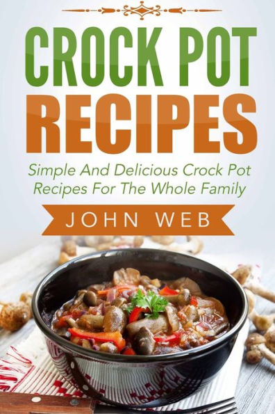 Crock Pot: Crock Pot Recipes - Simple And Delicious Crock Pot Recipes For The Whole Family