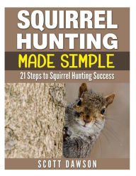 Title: Squirrel Hunting Made Simple: 21 Steps to Squirrel Hunting Success, Author: Scott Dawson