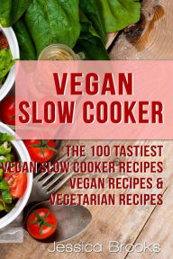 Title: Vegan Slow Cooker: The 100 Tastiest Vegan Slow Cooker Recipes: Vegan Recipes & Vegetarian Recipes, Author: Jessica Brooks
