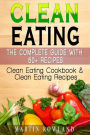 Clean Eating: The Complete Guide With 50+ Recipes: Clean Eating Cookbook and Clean Eating Recipes
