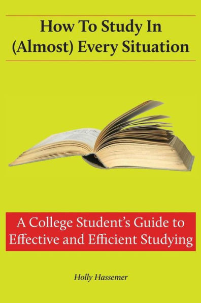 How to Study in (Almost) Every Situation: A College Student's Guide to Effective and Efficient Studying