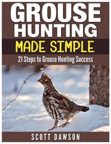 Grouse Hunting Made Simple: 21 Steps to Grouse Hunting Success