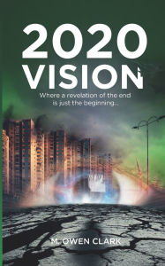 Title: 2020 Vision: Where a revelation of the end is just the beginning..., Author: M Owen Clark