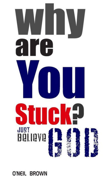 Why Are You Stuck?: Just Believe God