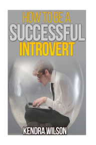 Title: How to be a Successful Introvert, Author: Kendra Wilson