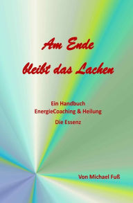 Title: Am Ende bleibt das Lachen: Ein Handbuch - EnergieCoaching & Heilung - Die Essenz, Author: Michael Fuss