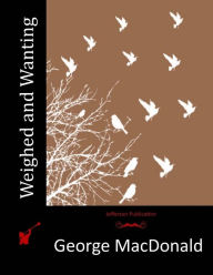 Title: Weighed and Wanting, Author: George MacDonald