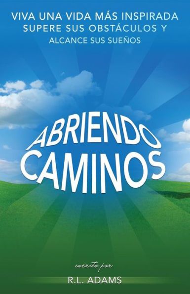 Abriendo Caminos: Viva una Vida Más Inspirada, Supere sus Obstáculos y Alcance sus Sueños