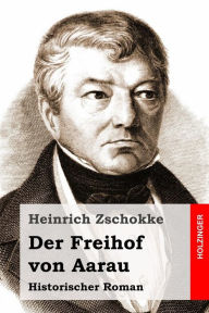 Title: Der Freihof von Aarau: Historischer Roman, Author: Heinrich Zschokke