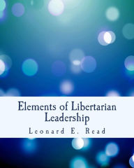 Title: Elements of Libertarian Leadership: Notes on the Theory, Methods, and Practice of Freedom, Author: Leonard E Read