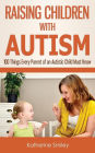 Raising Children with Autism: 100 Things Every Parent of an Autistic Child Must Know