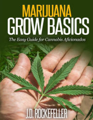 Title: Marijuana Grow Basics: The Easy Guide for Cannabis Aficionados, Author: J.D. Rockefeller